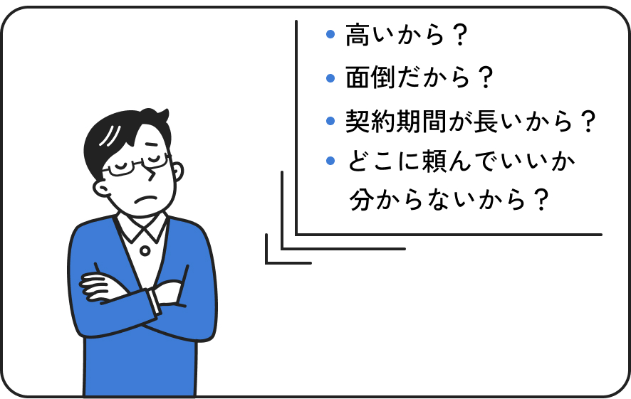 高いから？面倒だから？契約期間が長いから？どこに頼んでいいか分からないから？